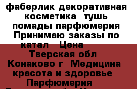 фаберлик декоративная косметика  тушь помады парфюмерия Принимаю заказы по катал › Цена ­ 100 - Тверская обл., Конаково г. Медицина, красота и здоровье » Парфюмерия   . Тверская обл.,Конаково г.